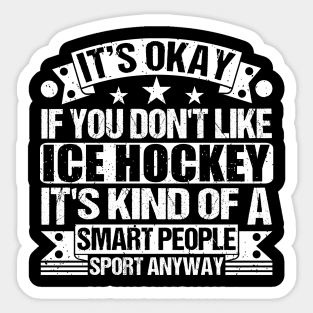 It's Okay If You Don't Like Ice Hockey It's Kind Of A Smart People Sports Anyway Ice Hockey Lover Sticker